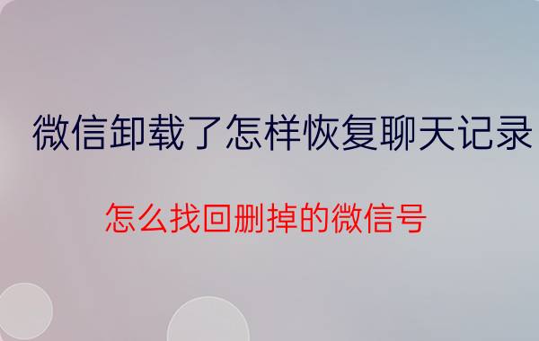 微信卸载了怎样恢复聊天记录 怎么找回删掉的微信号？